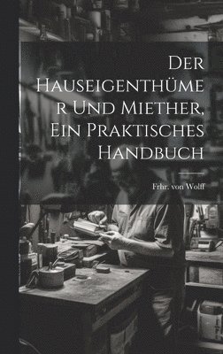 bokomslag Hauseigenthümer und Miether, ein praktisches Handbuch