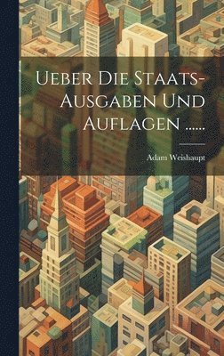 bokomslag Ueber die Staats-Ausgaben und Auflagen ......