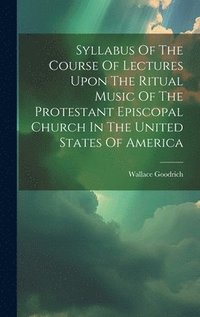 bokomslag Syllabus Of The Course Of Lectures Upon The Ritual Music Of The Protestant Episcopal Church In The United States Of America