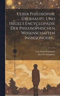 bokomslag Ueber Philosophie berhaupt, und Hegel's Encyclopdie der Philosophischen Wissenschaften Insbesondere...