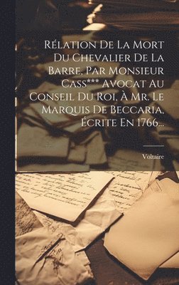 Rlation De La Mort Du Chevalier De La Barre, Par Monsieur Cass*** Avocat Au Conseil Du Roi,  Mr. Le Marquis De Beccaria, crite En 1766... 1