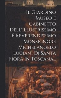 bokomslag Il Giardino Muso E Gabinetto Dell'illustrissimo E Reverendissimo Monsignore Michelangelo Luciani Di Santa Fiora In Toscana...