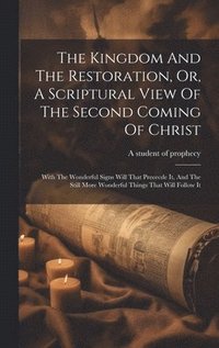 bokomslag The Kingdom And The Restoration, Or, A Scriptural View Of The Second Coming Of Christ