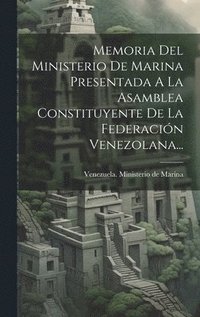 bokomslag Memoria Del Ministerio De Marina Presentada A La Asamblea Constituyente De La Federacin Venezolana...