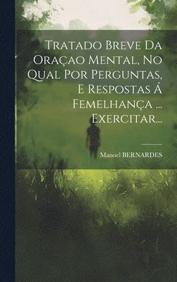 Manoel Bernardes, Manoel BERNARDES - Tratado Breve Da Oraçao Mental, No Qual Por Perguntas, E Respostas Á Femelhança ... Exercitar..., Inbunden