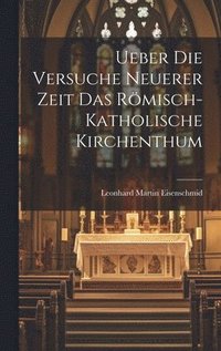bokomslag Ueber die Versuche Neuerer Zeit das Rmisch-katholische Kirchenthum