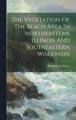 bokomslag The Vegetation Of The Beach Area In Northeastern Illinois And Southeastern Wisconsin