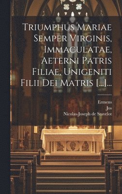 Triumphus Mariae Semper Virginis, Immaculatae, Aeterni Patris Filiae, Unigeniti Filii Dei Matris [...]... 1