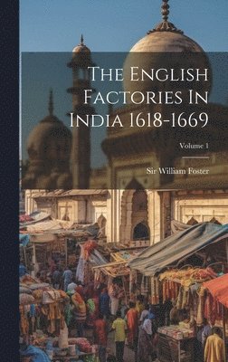 William Foster - English Factories In India 1618-1669; Volume 1, Inbunden
