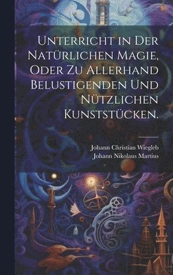 bokomslag Unterricht in der natrlichen Magie, oder zu allerhand belustigenden und ntzlichen Kunststcken.