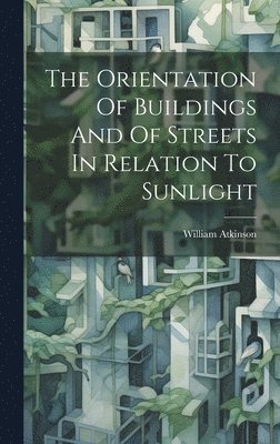 bokomslag The Orientation Of Buildings And Of Streets In Relation To Sunlight