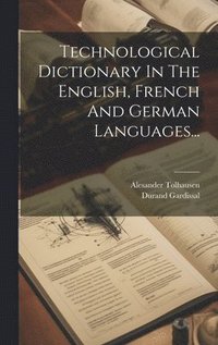 bokomslag Technological Dictionary In The English, French And German Languages...