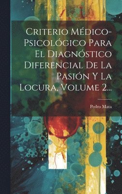 Criterio Mdico-psicolgico Para El Diagnstico Diferencial De La Pasin Y La Locura, Volume 2... 1