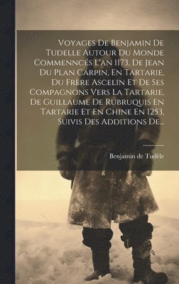 bokomslag Voyages De Benjamin De Tudelle Autour Du Monde Commenncs L'an 1173, De Jean Du Plan Carpin, En Tartarie, Du Frre Ascelin Et De Ses Compagnons Vers La Tartarie, De Guillaume De Rubruquis En