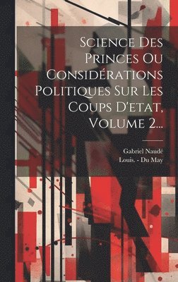 Gabriel Naudé, Louis - Du May - Science Des Princes Ou Considérations Politiques Sur Les Coups D'etat, Volume 2..., Inbunden