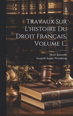 Travaux Sur L'histoire Du Droit Franais, Volume 1... 1