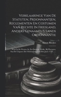 Simon Binckes - Verklaaringe Van De Statuten, Prdonnantjen, Reglementen En Costumen Van Rechte In Friesland, Anders Genaamd, 's Lands Ordonnantie, Inbunden