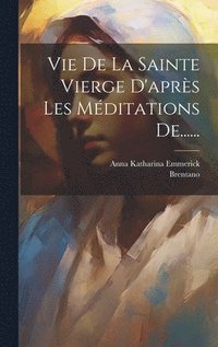 bokomslag Vie De La Sainte Vierge D'aprs Les Mditations De......