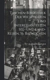 bokomslag Taschen-Bibliothek der Wichtigsten und Interessantesten See- und Land-Reisen, 16. Baendchen