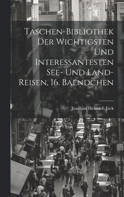 bokomslag Taschen-Bibliothek der Wichtigsten und Interessantesten See- und Land-Reisen, 16. Baendchen