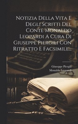 Notizia Della Vita E Degli Scritti Del Conte Monaldo Leopardi A Cura Di Giuseppe Piergili Con Ritratto E Facsimile...