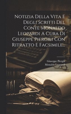 Notizia Della Vita E Degli Scritti Del Conte Monaldo Leopardi A Cura Di Giuseppe Piergili Con Ritratto E Facsimile... 1