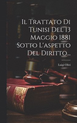 Il Trattato Di Tunisi Del 13 Maggio 1881 Sotto L'aspetto Del Diritto... 1