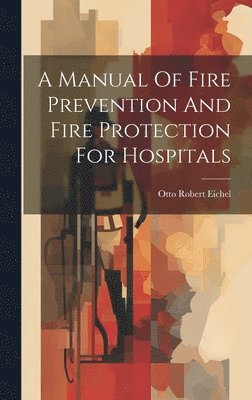 Otto Robert Eichel - Manual Of Fire Prevention And Fire Protection For Hospitals, Inbunden