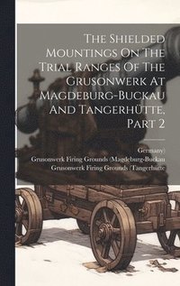 bokomslag The Shielded Mountings On The Trial Ranges Of The Grusonwerk At Magdeburg-buckau And Tangerhtte, Part 2