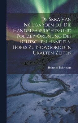 bokomslag De Skra Van Nougarden D.i. Die Handels-gerichts-und Polizey-ordnung Des Deutschen Handels-hofes Zu Nowgorod In Uralten Zeiten