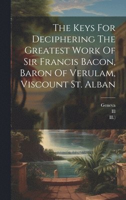 bokomslag The Keys For Deciphering The Greatest Work Of Sir Francis Bacon, Baron Of Verulam, Viscount St. Alban