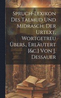 bokomslag Spruch-lexikon Des Talmud Und Midrasch. Der Urtext, Wortgetreu bers., Erlutert [&c.] Von J. Dessauer