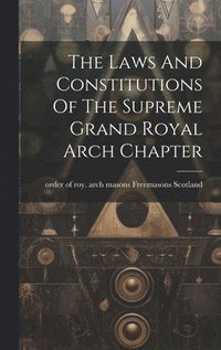 bokomslag The Laws And Constitutions Of The Supreme Grand Royal Arch Chapter