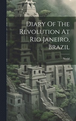 bokomslag Diary Of The Revolution At Rio Janeiro, Brazil