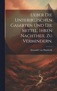 bokomslag Ueber die unterirdischen Gasarten und die Mittel, ihren Nachtheil zu vermindern.