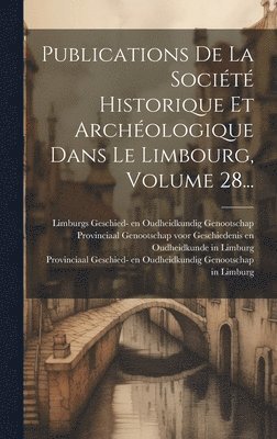 Publications De La Socit Historique Et Archologique Dans Le Limbourg, Volume 28... 1