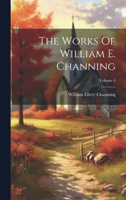 William Ellery Channing - Works Of William E. Channing; Volume 4, Inbunden