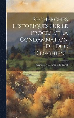 bokomslag Recherches Historiques Sur Le Procs Et La Condamnation Du Duc D'enghien...