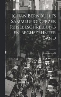 bokomslag Johan Bernoulli's Sammlung kurzer Reisebeschreibungen, Sechszehnter Band