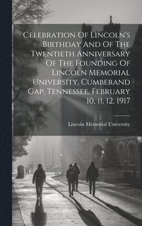 bokomslag Celebration Of Lincoln's Birthday And Of The Twentieth Anniversary Of The Founding Of Lincoln Memorial University, Cumberand Gap, Tennessee, February 10, 11, 12, 1917