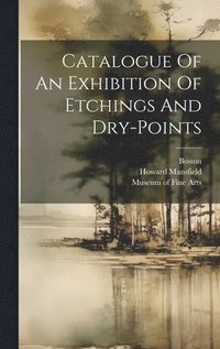 bokomslag Catalogue Of An Exhibition Of Etchings And Dry-points