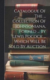 bokomslag Catalogue Of The ... Collection Of Johnsoniana, Formed ... By Lewis Pocock ... Which Will Be Sold By Auction