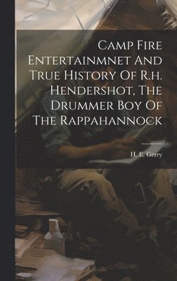 Camp Fire Entertainmnet And True History Of R.h. Hendershot, The Drummer Boy Of The Rappahannock 1
