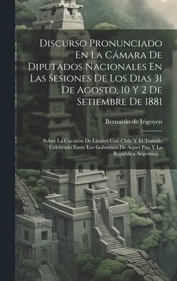 bokomslag Discurso Pronunciado En La Cmara De Diputados Nacionales En Las Sesiones De Los Dias 31 De Agosto, 10 Y 2 De Setiembre De 1881