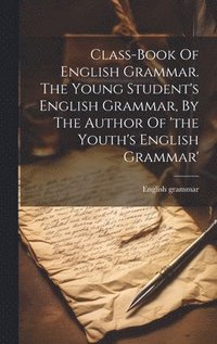 bokomslag Class-book Of English Grammar. The Young Student's English Grammar, By The Author Of 'the Youth's English Grammar'
