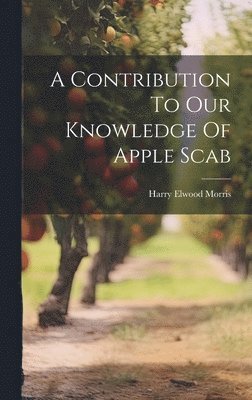 A Contribution To Our Knowledge Of Apple Scab 1