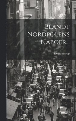 Astrup, Eivind Astrup - Blandt Nordpolens Naboer..., Inbunden