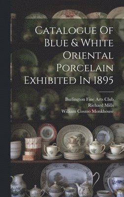 Richard Mills, Burlington Fine Arts Club, William Cosmo Monkhouse - Catalogue Of Blue & White Oriental Porcelain Exhibited In 1895, Inbunden