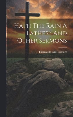 bokomslag Hath The Rain A Father? And Other Sermons