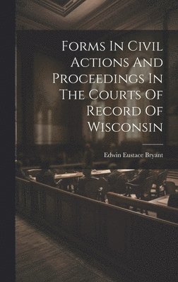 Forms In Civil Actions And Proceedings In The Courts Of Record Of Wisconsin 1